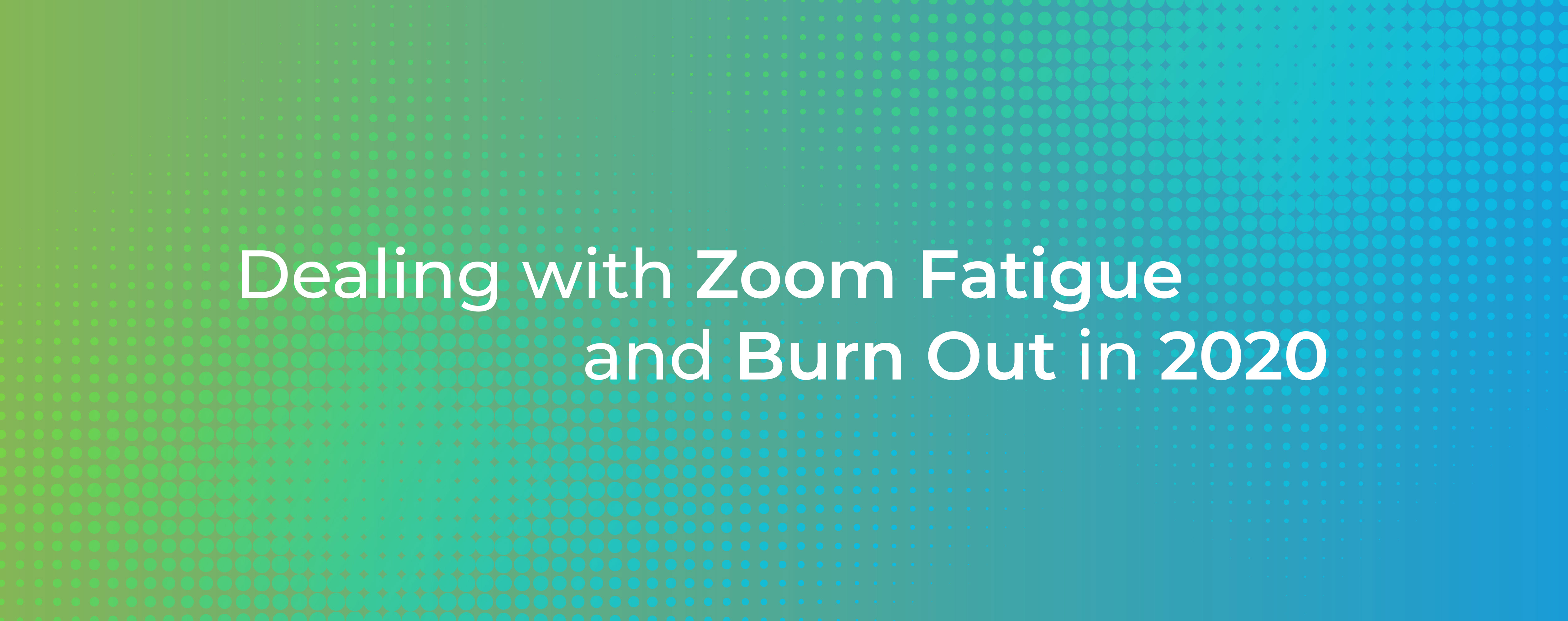 Dealing with Zoom Fatigue and Burn Out in 2020
